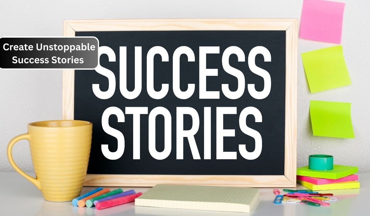 to Create Unstoppable Success Stories